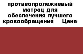 противопролежневый матрац для обеспечения лучшего кровообращения  › Цена ­ 2 000 - Кировская обл., Вятскополянский р-н, Вятские Поляны г. Медицина, красота и здоровье » Аппараты и тренажеры   